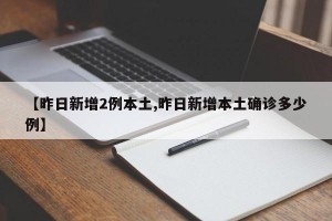 【昨日新增2例本土,昨日新增本土确诊多少例】