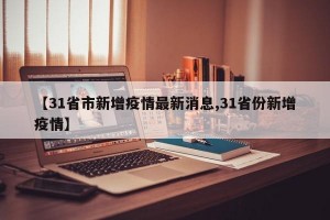 【31省市新增疫情最新消息,31省份新增疫情】