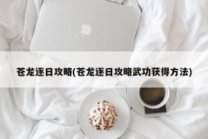 苍龙逐日攻略(苍龙逐日攻略武功获得方法)