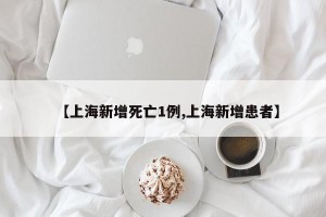 【上海新增死亡1例,上海新增患者】