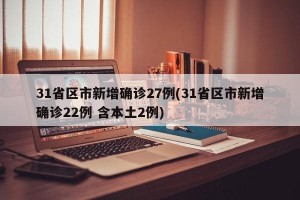 31省区市新增确诊27例(31省区市新增确诊22例 含本土2例)