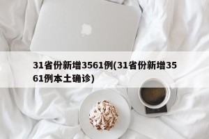 31省份新增3561例(31省份新增3561例本土确诊)