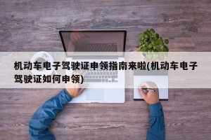 机动车电子驾驶证申领指南来啦(机动车电子驾驶证如何申领)
