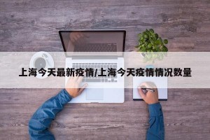 上海今天最新疫情/上海今天疫情情况数量
