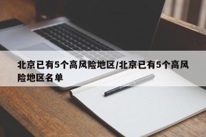 北京已有5个高风险地区/北京已有5个高风险地区名单