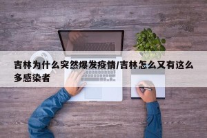 吉林为什么突然爆发疫情/吉林怎么又有这么多感染者
