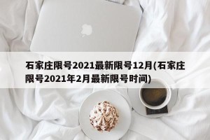 石家庄限号2021最新限号12月(石家庄限号2021年2月最新限号时间)
