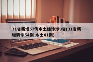 31省新增57例本土确诊涉9省(31省新增确诊54例 本土41例)