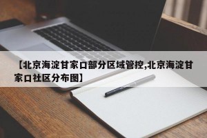 【北京海淀甘家口部分区域管控,北京海淀甘家口社区分布图】