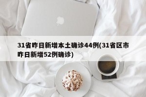 31省昨日新增本土确诊44例(31省区市昨日新增52例确诊)
