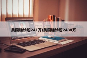 美国确诊超241万/美国确诊超2438万