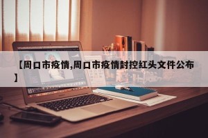 【周口市疫情,周口市疫情封控红头文件公布】
