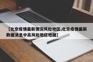 【北京疫情最新情况风险地区,北京疫情最新数据消息中高风险地区地图】