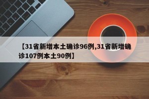 【31省新增本土确诊96例,31省新增确诊107例本土90例】