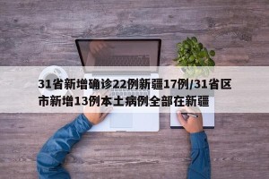 31省新增确诊22例新疆17例/31省区市新增13例本土病例全部在新疆