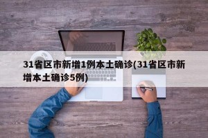31省区市新增1例本土确诊(31省区市新增本土确诊5例)