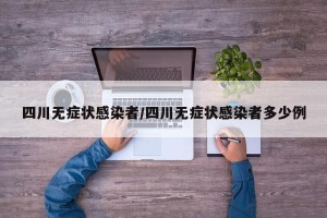 四川无症状感染者/四川无症状感染者多少例