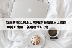 新疆新增31例本土病例(新疆新增本土病例30例31省区市新增确诊49例)