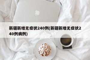 新疆新增无症状240例(新疆新增无症状240例病例)