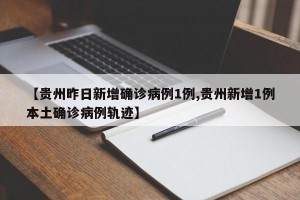 【贵州昨日新增确诊病例1例,贵州新增1例本土确诊病例轨迹】