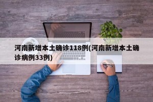 河南新增本土确诊118例(河南新增本土确诊病例33例)
