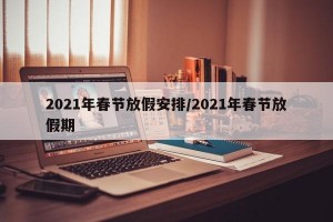 2021年春节放假安排/2021年春节放假期