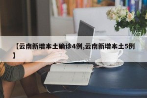 【云南新增本土确诊4例,云南新增本土5例】