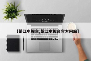【綦江电视台,綦江电视台官方网站】