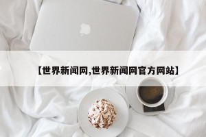 【世界新闻网,世界新闻网官方网站】