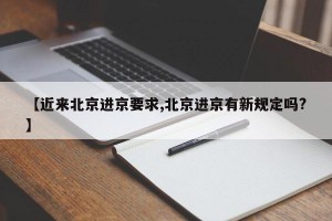 【近来北京进京要求,北京进京有新规定吗?】