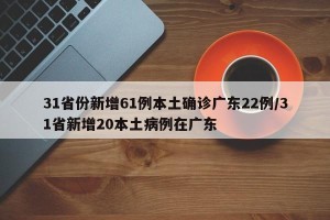 31省份新增61例本土确诊广东22例/31省新增20本土病例在广东