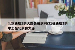 北京新增1例大连关联病例/31省新增3例本土在北京和大连