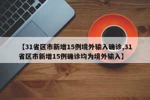 【31省区市新增15例境外输入确诊,31省区市新增15例确诊均为境外输入】