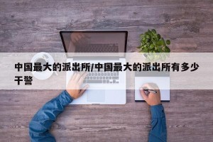 中国最大的派出所/中国最大的派出所有多少干警