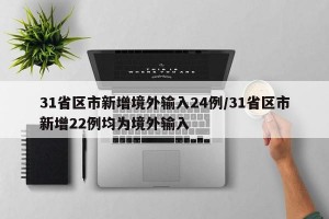 31省区市新增境外输入24例/31省区市新增22例均为境外输入