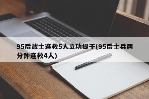 95后战士连救5人立功提干(95后士兵两分钟连救4人)