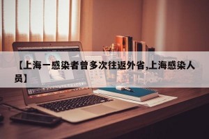 【上海一感染者曾多次往返外省,上海感染人员】