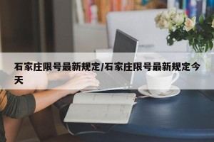 石家庄限号最新规定/石家庄限号最新规定今天