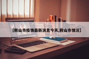【鞍山市疫情最新消息今天,鞍山市情况】
