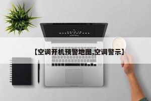 【空调开机预警地图,空调警示】