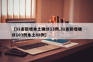 【31省新增本土确诊13例,31省新增确诊103例本土88例】