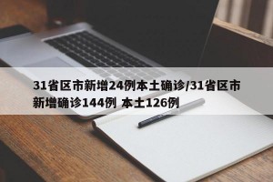 31省区市新增24例本土确诊/31省区市新增确诊144例 本土126例
