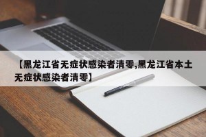 【黑龙江省无症状感染者清零,黑龙江省本土无症状感染者清零】