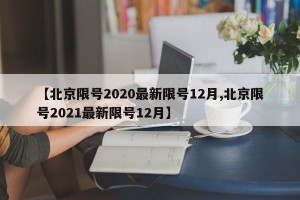【北京限号2020最新限号12月,北京限号2021最新限号12月】
