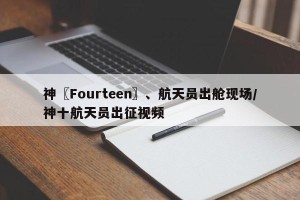 神〖Fourteen〗、航天员出舱现场/神十航天员出征视频