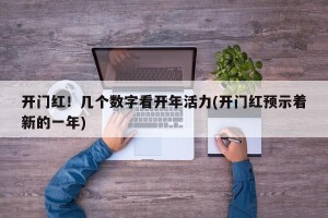 开门红！几个数字看开年活力(开门红预示着新的一年)