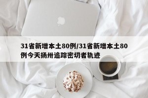 31省新增本土80例/31省新增本土80例今天扬卅追踪密切者轨迹