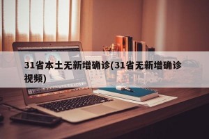 31省本土无新增确诊(31省无新增确诊 视频)