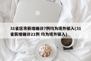 31省区市新增确诊7例均为境外输入(31省新增确诊21例 均为境外输入)