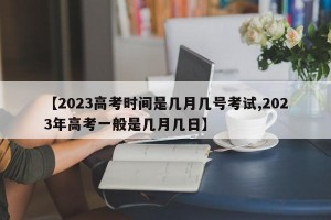 【2023高考时间是几月几号考试,2023年高考一般是几月几日】